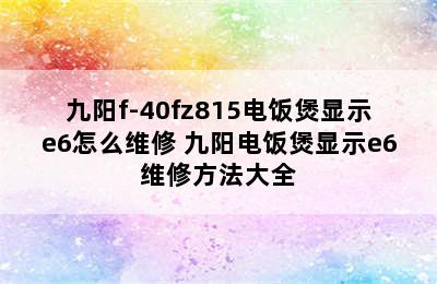 九阳f-40fz815电饭煲显示e6怎么维修 九阳电饭煲显示e6维修方法大全